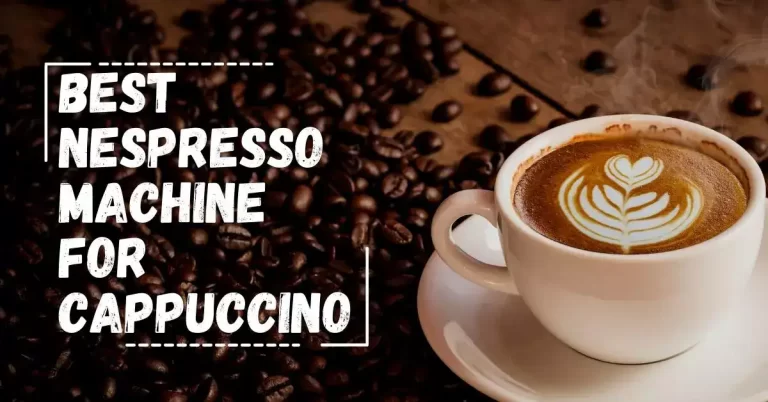 Best Nespresso Machine for Cappuccino: Chosen and Tested by Experts
