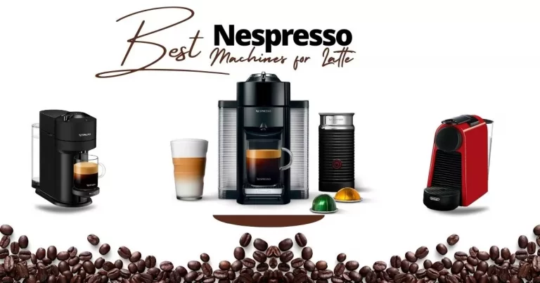 Best Nespresso Machines for Latte 2022: Top Picks